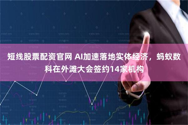 短线股票配资官网 AI加速落地实体经济，蚂蚁数科在外滩大会签约14家机构