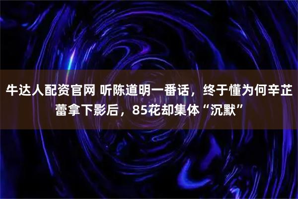 牛达人配资官网 听陈道明一番话，终于懂为何辛芷蕾拿下影后，85花却集体“沉默”