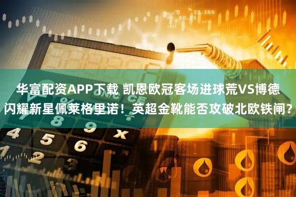 华富配资APP下载 凯恩欧冠客场进球荒VS博德闪耀新星佩莱格里诺！英超金靴能否攻破北欧铁闸？