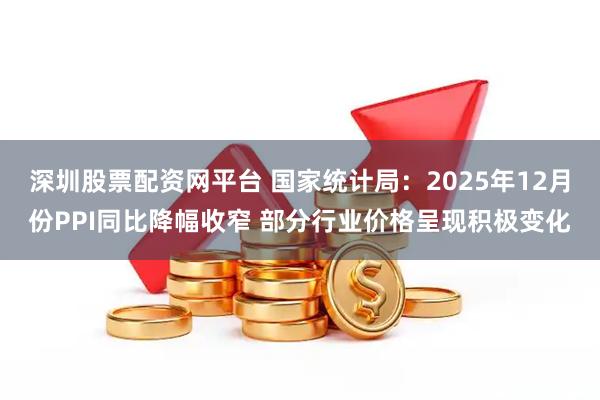 深圳股票配资网平台 国家统计局：2025年12月份PPI同比降幅收窄 部分行业价格呈现积极变化