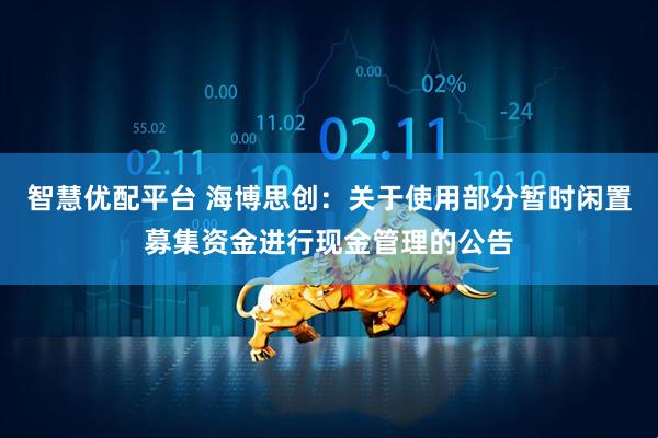 智慧优配平台 海博思创：关于使用部分暂时闲置募集资金进行现金管理的公告