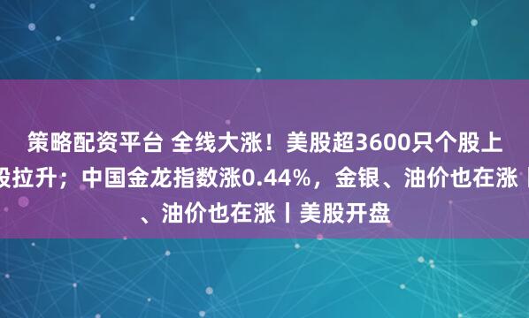 策略配资平台 全线大涨！美股超3600只个股上涨，科技股拉升；中国金龙指数涨0.44%，金银、油价也在涨丨美股开盘